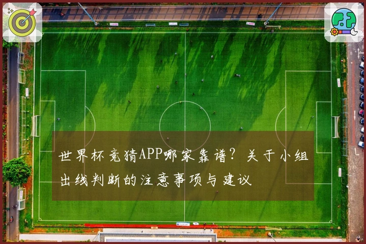 世界杯竞猜APP哪家靠谱?关于小组出线判断的注意事项与建议