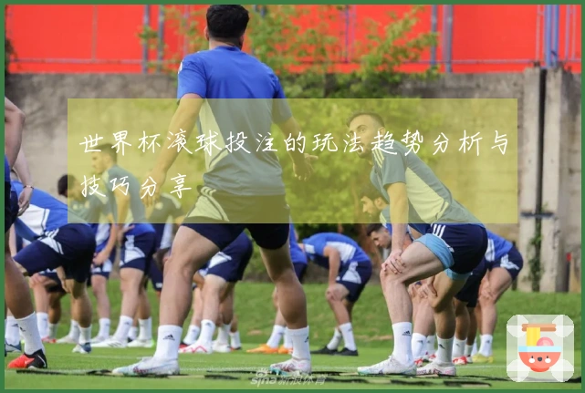 世界杯滚球投注的玩法趋势分析与技巧分享