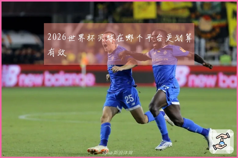 2026世界杯买球在哪个平台更划算有效