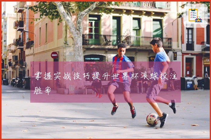 掌握实战技巧提升世界杯滚球投注胜率