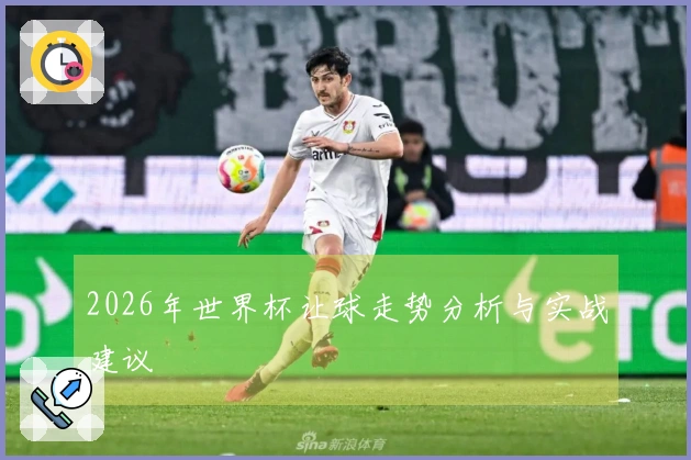2026年世界杯让球走势分析与实战建议