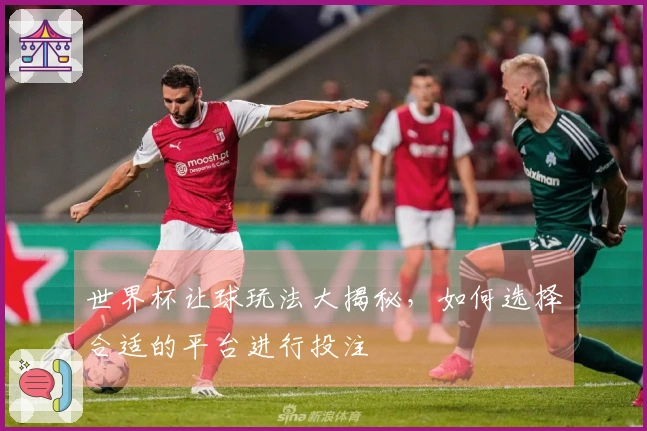世界杯让球玩法大揭秘，如何选择合适的平台进行投注