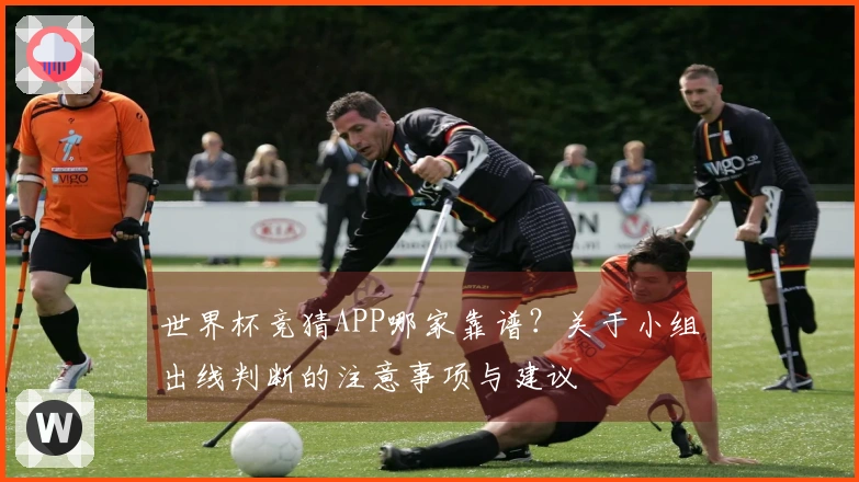 世界杯竞猜APP哪家靠谱？关于小组出线判断的注意事项与建议