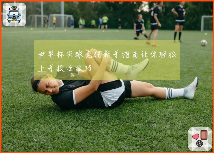世界杯买球竞猜新手指南让你轻松上手投注技巧