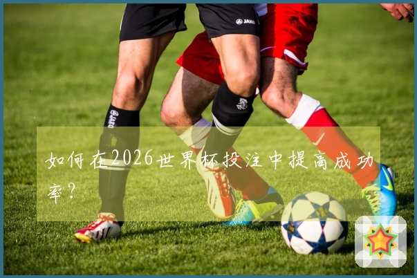 如何在2026世界杯投注中提高成功率？