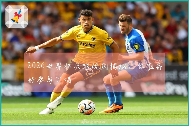 2026世界杯买球规则揭秘，你准备好参与了吗