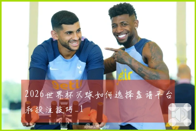 2026世界杯买球如何选择靠谱平台和投注技巧_1