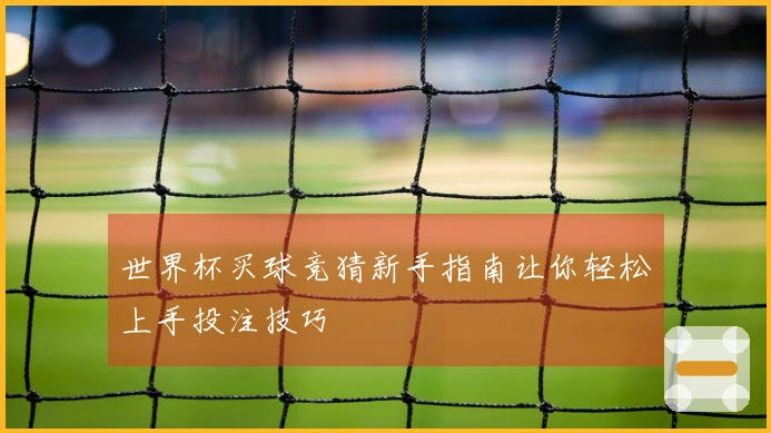 世界杯买球竞猜新手指南让你轻松上手投注技巧