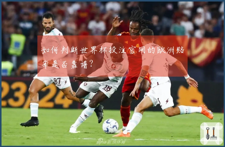 如何判断世界杯投注官网的欧洲赔率是否靠谱？