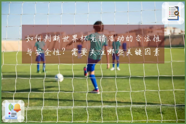 如何判断世界杯竞猜活动的合法性与安全性？需要关注哪些关键因素？